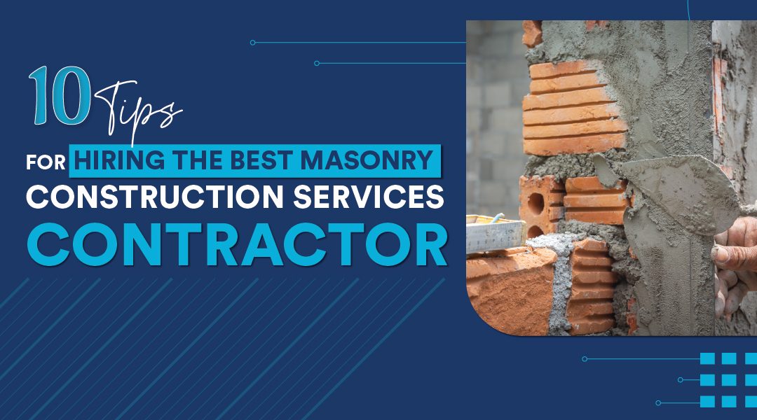 10 Tips for Hiring the Best Masonry Construction Services Contractor