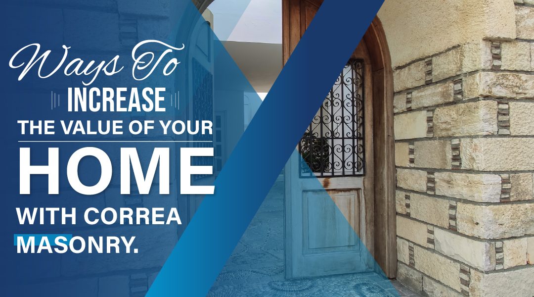 Ways to Increase the Value of Your Home with Correa Masonry.